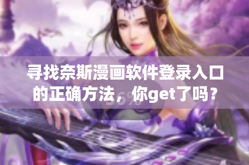 尋找奈斯漫畫軟件登錄入口的正確方法，你get了嗎？