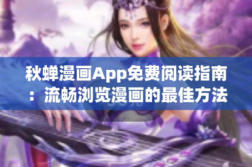 秋蟬漫畫App免費閱讀指南：流暢瀏覽漫畫的最佳方法