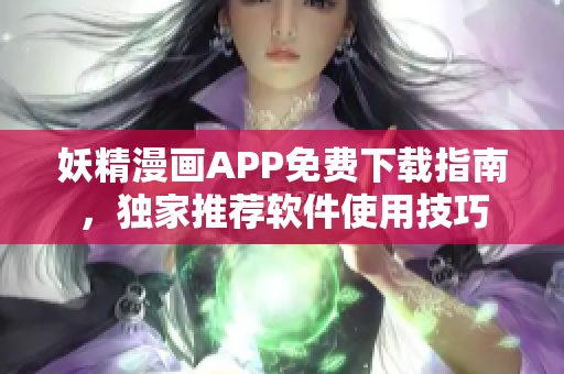 妖精漫畫APP免費(fèi)下載指南，獨(dú)家推薦軟件使用技巧