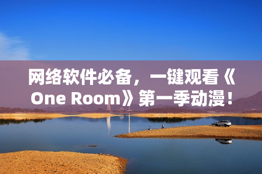 網絡軟件必備，一鍵觀看《One Room》第一季動漫！