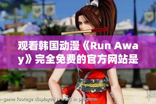 觀看韓國動漫《Run Away》完全免費的官方網站是什么？