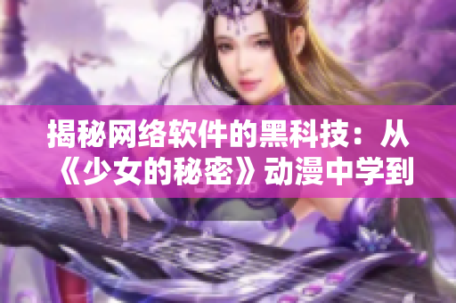 揭秘網絡軟件的黑科技：從《少女的秘密》動漫中學到的啟示