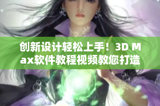 創(chuàng)新設計輕松上手！3D Max軟件教程視頻教您打造精美成品