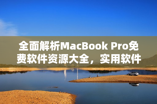 全面解析MacBook Pro免費軟件資源大全，實用軟件一網(wǎng)打盡