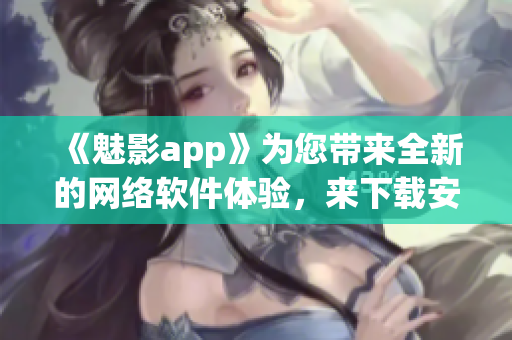 《魅影app》為您帶來(lái)全新的網(wǎng)絡(luò)軟件體驗(yàn)，來(lái)下載安裝吧！