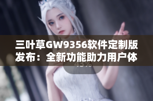 三葉草GW9356軟件定制版發布：全新功能助力用戶體驗提升