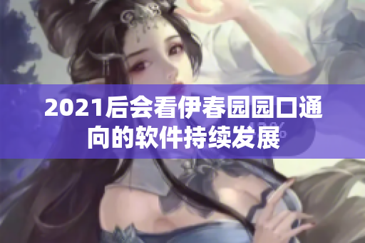 2021后會看伊春園園口通向的軟件持續發展