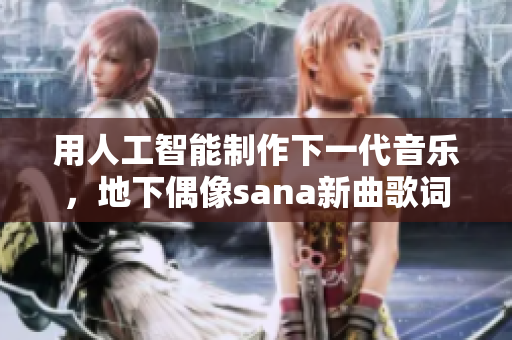 用人工智能制作下一代音樂，地下偶像sana新曲歌詞全解析！