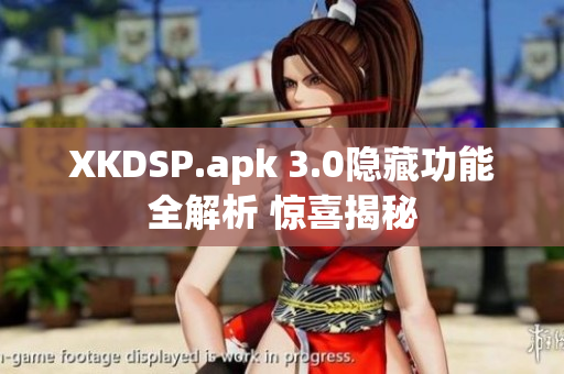 XKDSP.apk 3.0隱藏功能全解析 驚喜揭秘