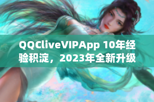 QQCliveVIPApp 10年經驗積淀，2023年全新升級