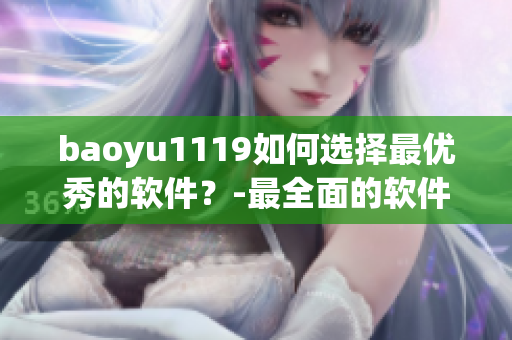 baoyu1119如何選擇最優(yōu)秀的軟件？-最全面的軟件評測指南