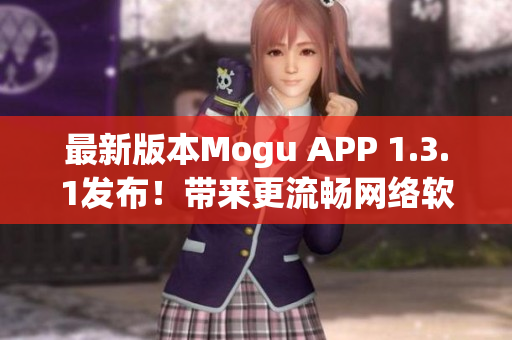 最新版本Mogu APP 1.3.1發(fā)布！帶來更流暢網(wǎng)絡軟件使用體驗