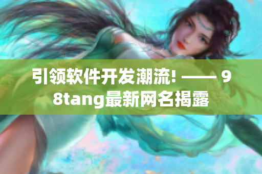 引領軟件開發潮流! —— 98tang最新網名揭露