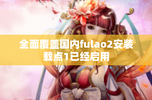 全面覆蓋國內fulao2安裝載點1已經啟用