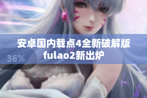 安卓國內載點4全新破解版fulao2新出爐