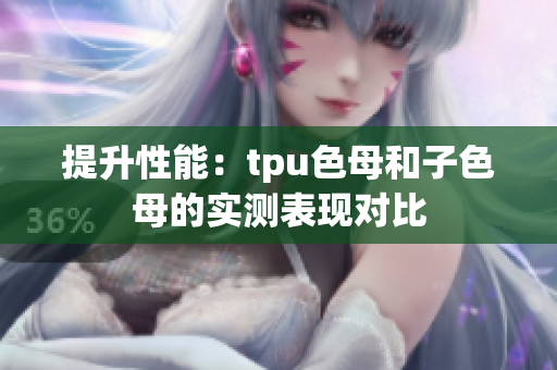 提升性能：tpu色母和子色母的實測表現對比