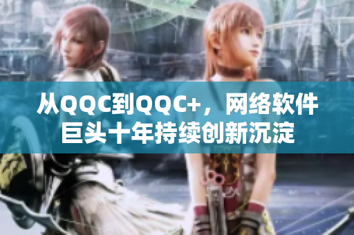 從QQC到QQC+，網絡軟件巨頭十年持續創新沉淀