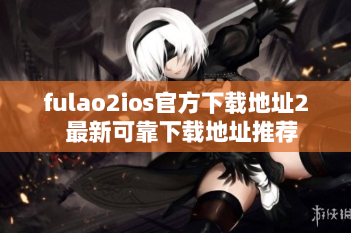 fulao2ios官方下載地址2  最新可靠下載地址推薦