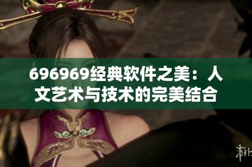 696969經典軟件之美：人文藝術與技術的完美結合