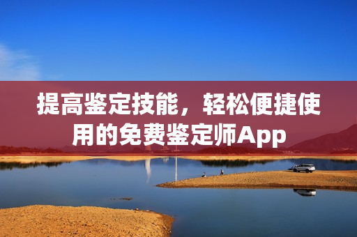 提高鑒定技能，輕松便捷使用的免費鑒定師App