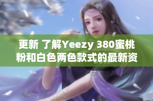 更新 了解Yeezy 380蜜桃粉和白色兩色款式的最新資訊