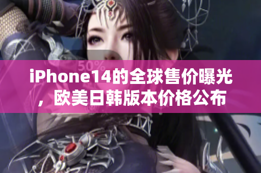 iPhone14的全球售價曝光，歐美日韓版本價格公布