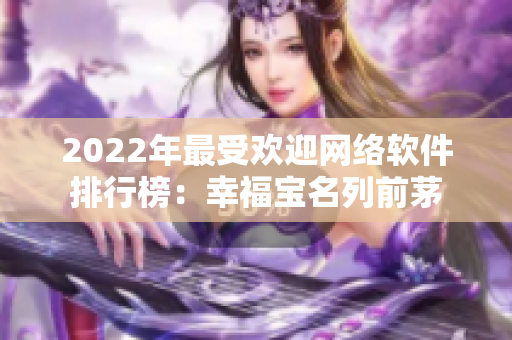 2022年最受歡迎網(wǎng)絡(luò)軟件排行榜：幸福寶名列前茅