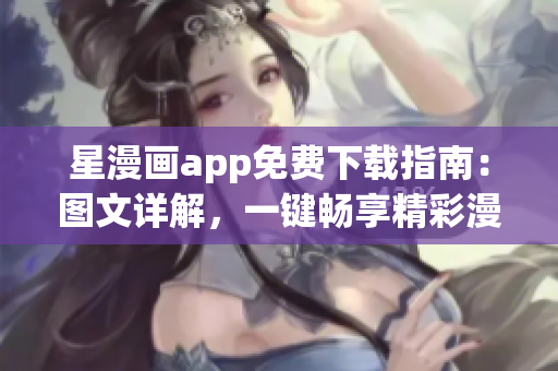 星漫畫app免費下載指南：圖文詳解，一鍵暢享精彩漫畫內容