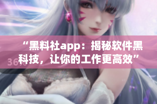 “黑料社app：揭秘軟件黑科技，讓你的工作更高效”