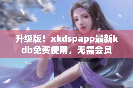 升級版！xkdspapp最新kdb免費使用，無需會員