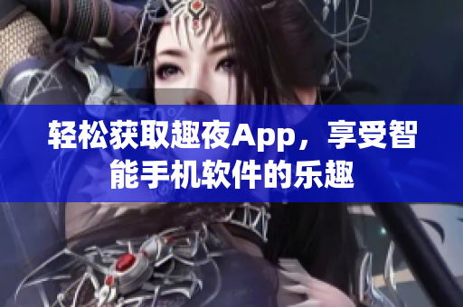 輕松獲取趣夜App，享受智能手機軟件的樂趣