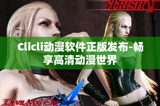 Clicli動漫軟件正版發布-暢享高清動漫世界