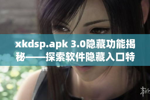 xkdsp.apk 3.0隱藏功能揭秘——探索軟件隱藏入口特色