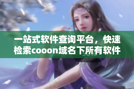 一站式軟件查詢平臺，快速檢索cooon域名下所有軟件信息