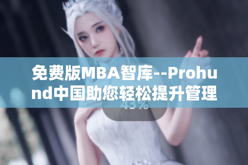 免費版MBA智庫--Prohund中國助您輕松提升管理技能