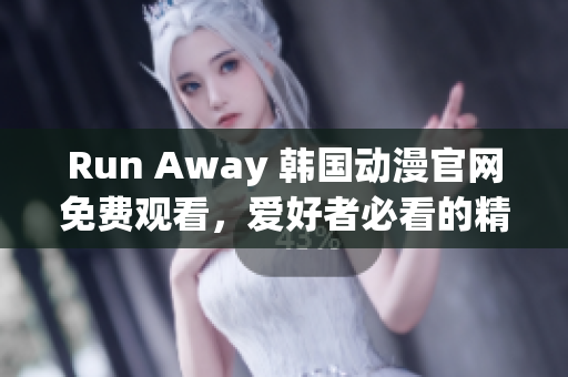 Run Away 韓國動(dòng)漫官網(wǎng)免費(fèi)觀看，愛好者必看的精彩電視劇