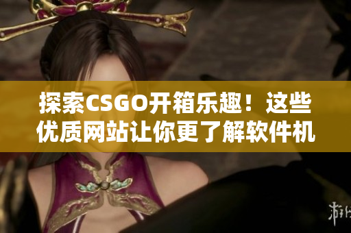 探索CSGO開箱樂趣！這些優質網站讓你更了解軟件機制