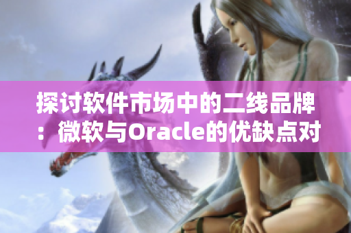 探討軟件市場中的二線品牌：微軟與Oracle的優(yōu)缺點對比分析