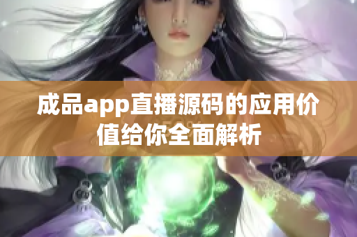 成品app直播源碼的應(yīng)用價(jià)值給你全面解析