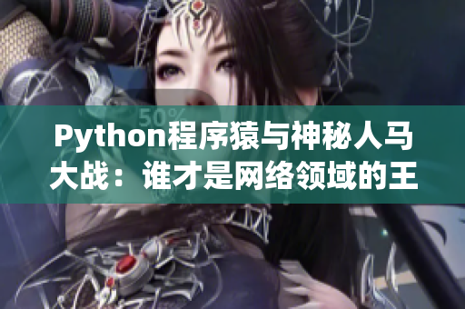 Python程序猿與神秘人馬大戰：誰才是網絡領域的王者？