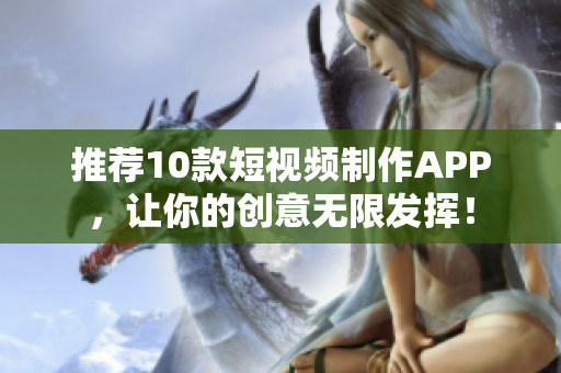 推薦10款短視頻制作APP，讓你的創(chuàng)意無限發(fā)揮！