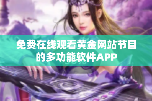 免費在線觀看黃金網(wǎng)站節(jié)目的多功能軟件APP