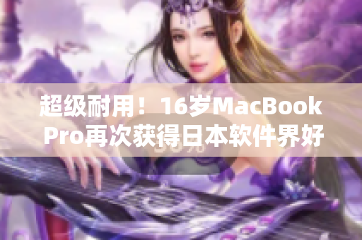 超級耐用！16歲MacBook Pro再次獲得日本軟件界好評