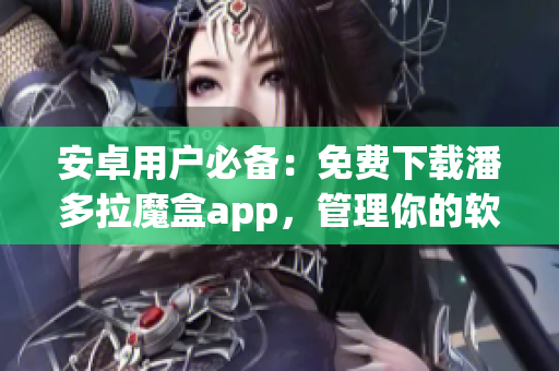 安卓用戶必備：免費下載潘多拉魔盒app，管理你的軟件庫！