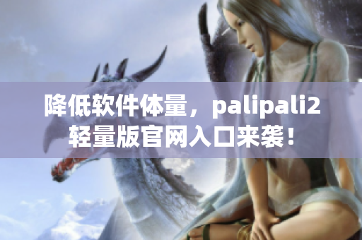 降低軟件體量，palipali2輕量版官網入口來襲！