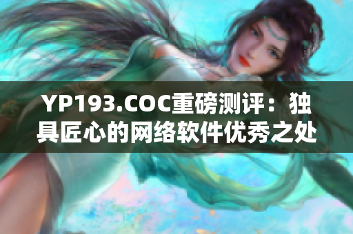 YP193.COC重磅測評：獨具匠心的網絡軟件優秀之處