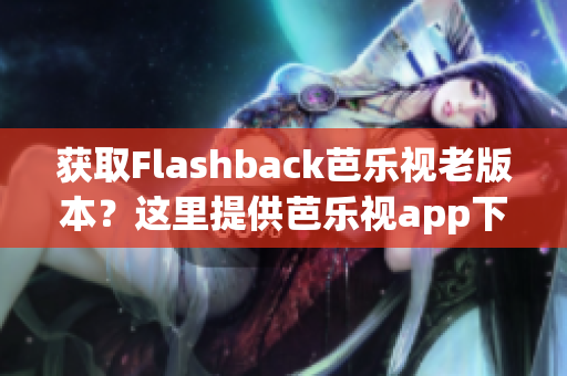 獲取Flashback芭樂視老版本？這里提供芭樂視app下載舊版全集