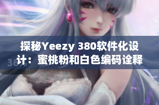 探秘Yeezy 380軟件化設計：蜜桃粉和白色編碼詮釋