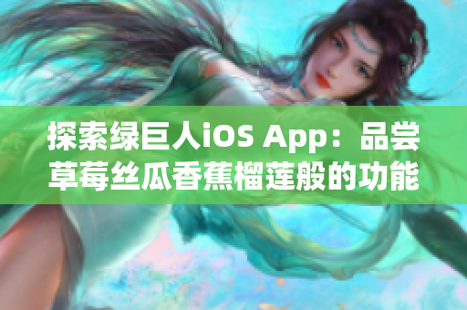 探索綠巨人iOS App：品嘗草莓絲瓜香蕉榴蓮般的功能體驗