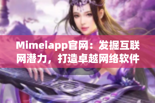 Mimeiapp官網(wǎng)：發(fā)掘互聯(lián)網(wǎng)潛力，打造卓越網(wǎng)絡(luò)軟件